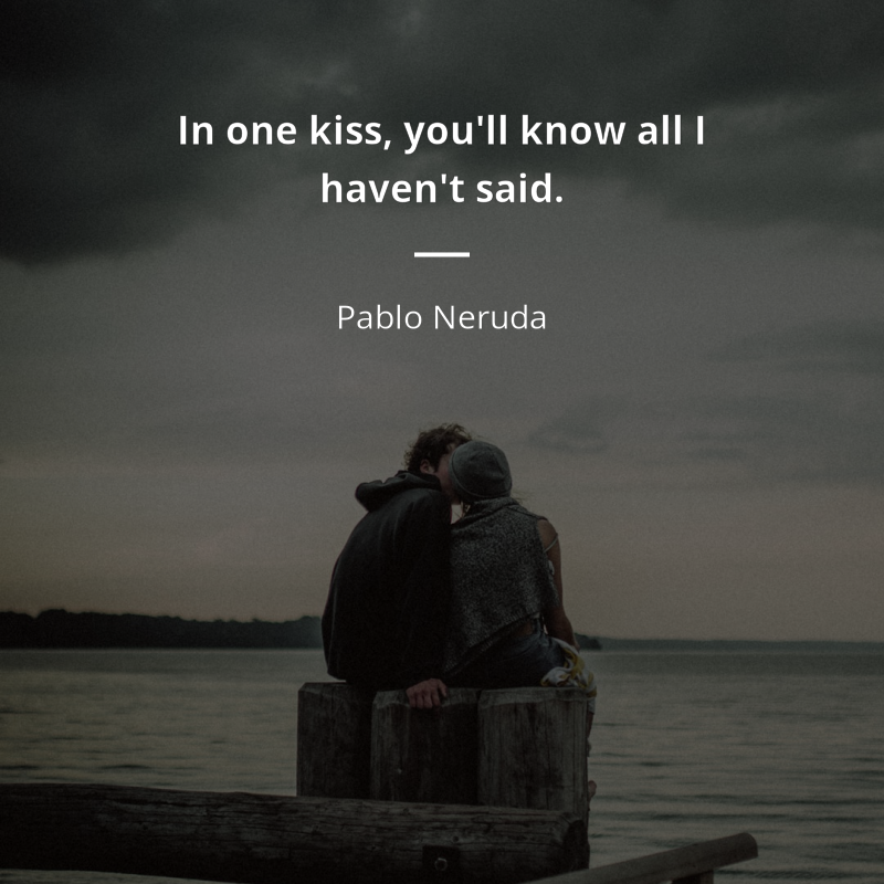 Pablo Neruda quote: “In one kiss, you'll know all I haven't said.”
